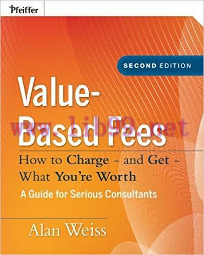Value-Based Fees: How to Charge – and Get – What You’re Worth: How to Charge? And Get? What You...