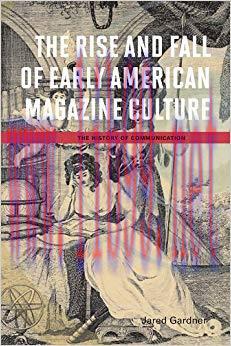 The Rise and Fall of Early American Magazine Culture (History of Communication) 1st Edition,