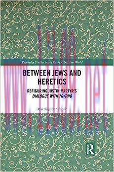Between Jews and Heretics: Refiguring Justin Martyr’s Dialogue with Trypho (Routledge Studies i...