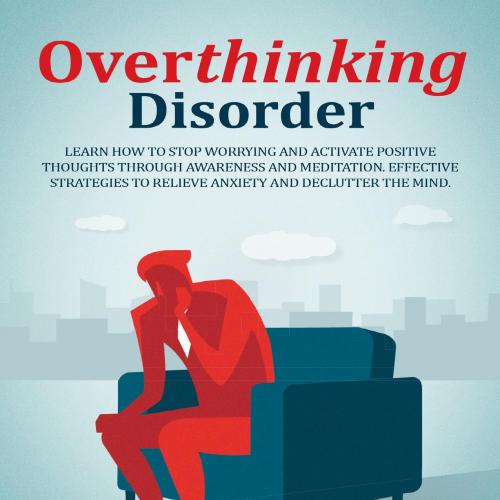 Overthinking Disorder_ Learn How To Stop Worrying And Activate Effective Strategies To Relieve ...