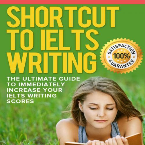 Shortcut To Ielts Writing_ The Ultimate Guide To Immediately Increase Your Ielts Writing Scores...