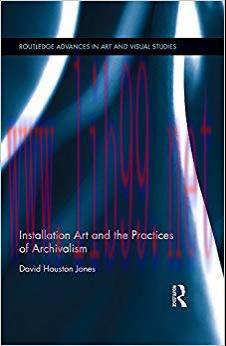 Installation Art and the Practices of Archivalism (Routledge Advances in Art and Visual Studies...