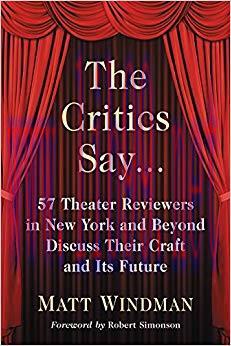The Critics Say…: 57 Theater Reviewers in New York and Beyond Discuss Their Craft and Its Futur...
