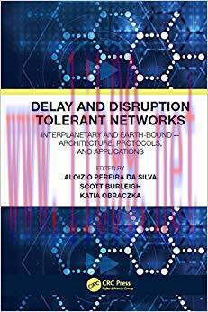 Delay and Disruption Tolerant Networks: Interplanetary and Earth-Bound — Architecture, Protocol...