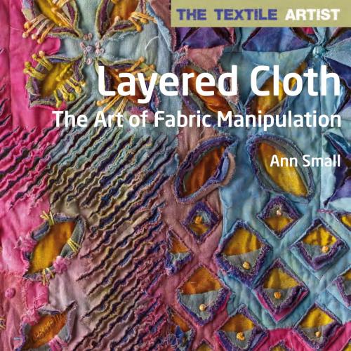 Textile Artist Layered Cloth The Art of Fabric Manipulation - by Ann Small, The - megan