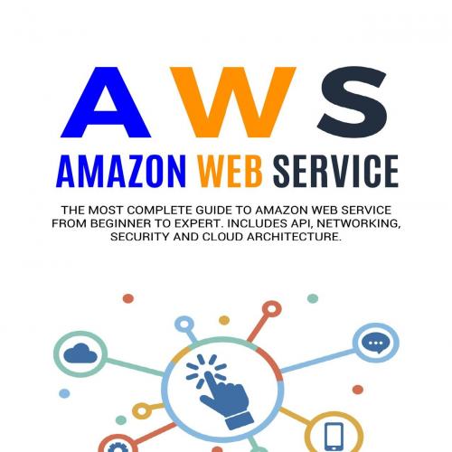 AWS. AMAZON WEB SERVICE_ The Most Complete Guide to Amazon Web tworking, Security and Cloud Arc...