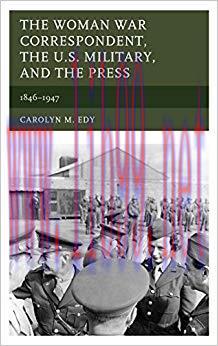 The Woman War Correspondent, the U.S. Military, and the Press: 1846–1947