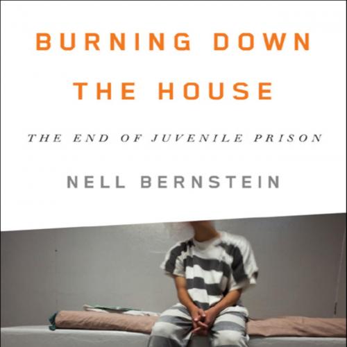 Burning Down the House The End of Juvenile Prison (9781595589668) - Bernstein, Nell