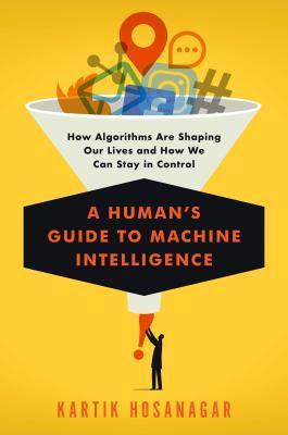 A Human’s Guide to Machine Intelligence How Algorithms Are Shaping Our Lives and How We Can Sta...