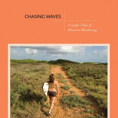 Chasing Waves_ A Surfer's Tale of Obsessive Wandering