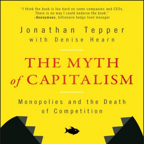 Myth of Capitalism Monopolies and the Death of Competition.9781119548195, The - Jonathan Tepper...