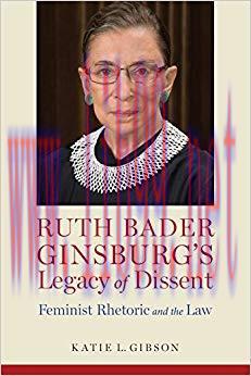 Ruth Bader Ginsburg’s Legacy of Dissent: Feminist Rhetoric and the Law (Rhetoric, Law, and the ...