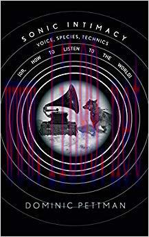 Sonic Intimacy: Voice, Species, Technics (or, How To Listen to the World) 1st Edition,