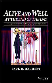 Alive and Well at the End of the Day: The Supervisor’s Guide to Managing Safety in Operations 1...