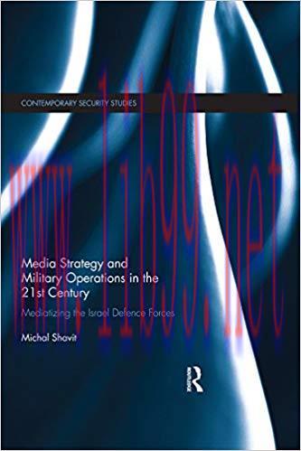 Media Strategy and Military Operations in the 21st Century: Mediatizing the Israel Defence Forc...