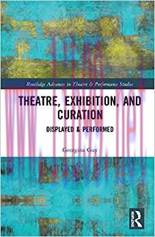 (PDF)Theatre, Exhibition, and Curation: Displayed & Performed (Routledge Advances in Theatre & ...