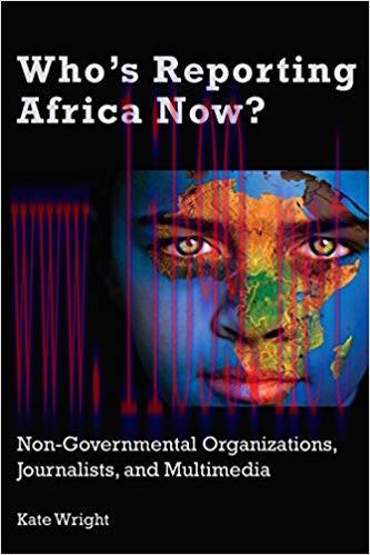 Who’s Reporting Africa Now?: Non-Governmental Organizations, Journalists, and Multimedia 1st Ed...