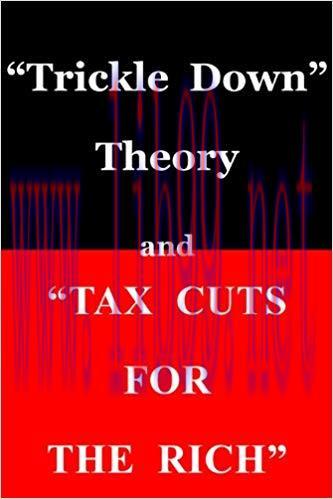 “Trickle Down Theory” and “Tax Cuts for the Rich” 1st Edition,