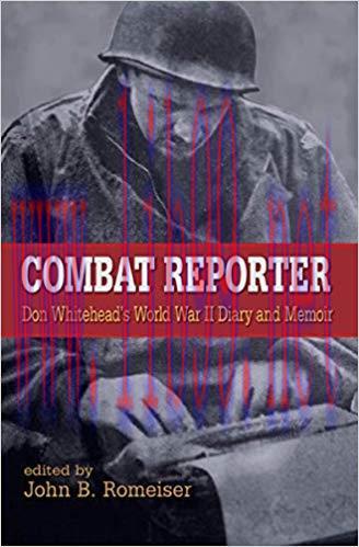 Combat Reporter: Don Whitehead’s World War II Diary and Memoirs 1st Edition,
