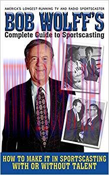 Bob Wolff’s Complete Guide to Sportscasting: How to Make It in Sportscasting With or Without Ta...