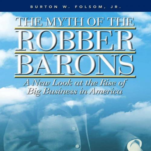 Myth of the Robber Barons_ A New Look at the Rise of Big Business in America, The