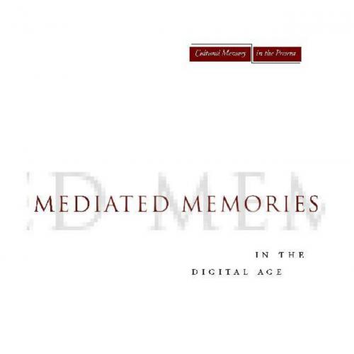 Mediated Memories in the Digital Age (Cultural Memory in the Present) - Jose van Dijck