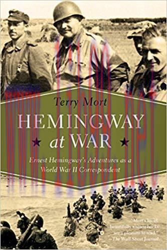 Hemingway at War: Ernest Hemingway’s Adventures as a World War II Correspondent 1st Edition,