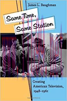 Same Time, Same Station: Creating American Television, 1948-1961
