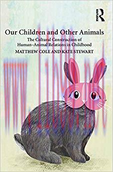 Our Children and Other Animals: The Cultural Construction of Human-Animal Relations in Childhoo...