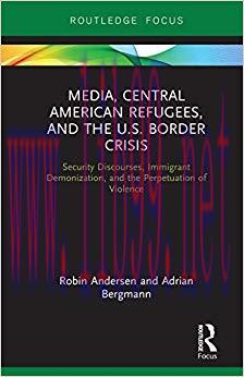 Media, Central American Refugees, and the U.S. Border Crisis: Security Discourses, Immigrant De...