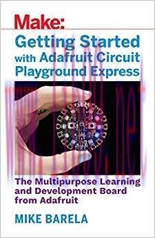 Getting Started with Adafruit Circuit Playground Express: The Multipurpose Learning and Develop...
