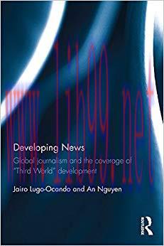 Developing News: Global journalism and the coverage of “Third World” development 1st Edition,