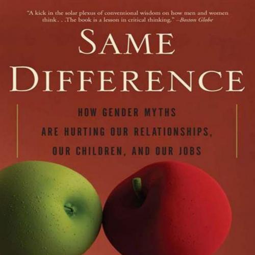 Same Difference_ How Gender Myths Are Hurting Our Relationships, Our Children, and Our Jobs
