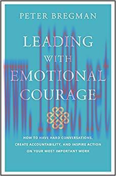 Leading With Emotional Courage: How to Have Hard Conversations, Create Accountability, And Insp...