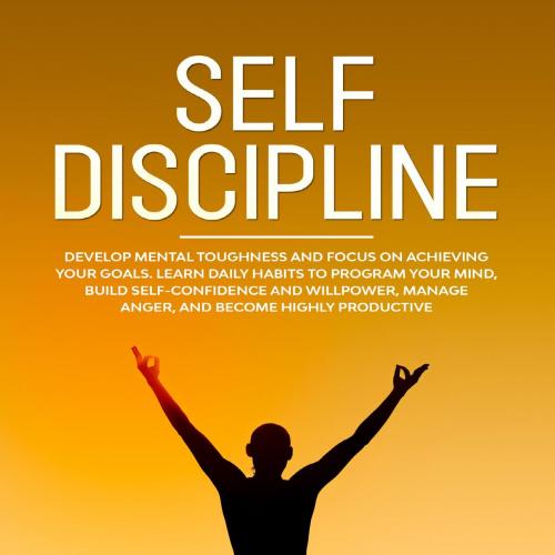 SELF DISCIPLINE_ Develop Mental Toughness and Focus on Achievindence and Willpower, Manage Ange...
