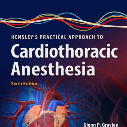 Hensley’s Practical Approach to Cardiothoracic Anesthesia 6th by Glenn P. Gravlee MD - Glenn P....