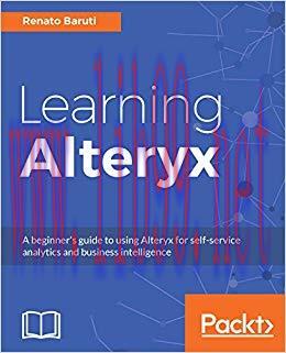 Learning Alteryx: A beginner’s guide to using Alteryx for self-service analytics and business i...