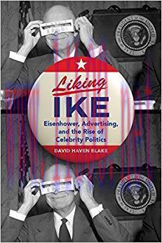 Liking Ike: Eisenhower, Advertising, and the Rise of Celebrity Politics 1st Edition,