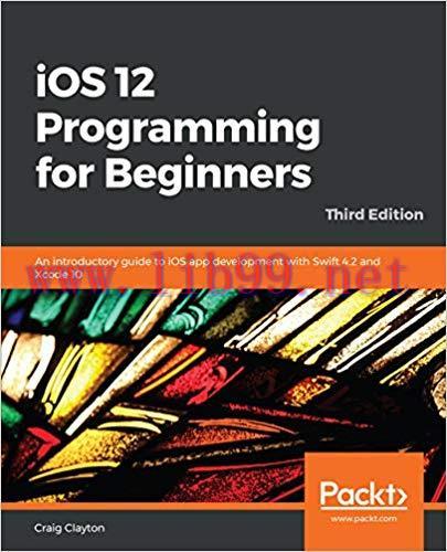 iOS 12 Programming for Beginners: An introductory guide to iOS app development with Swift 4.2 a...
