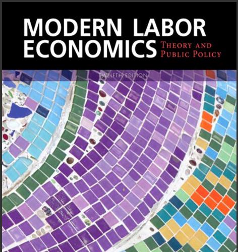 (Solution Manual)Modern Labor Economics Theory and Public Policy 12th Edition by Ronald.zip