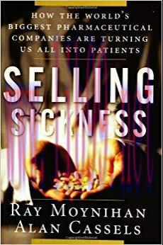Selling Sickness: How the World’s Biggest Pharmaceutical Companies Are Turning Us All Into Pati...