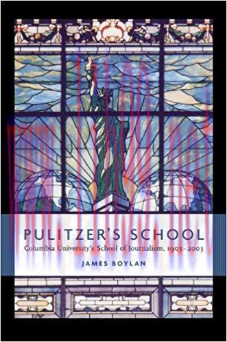 Pulitzer’s School: Columbia University’s School of Journalism, 1903-2003