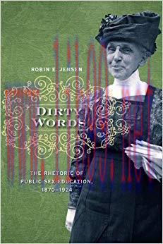 Dirty Words: The Rhetoric of Public Sex Education, 1870-1924 1st Edition,
