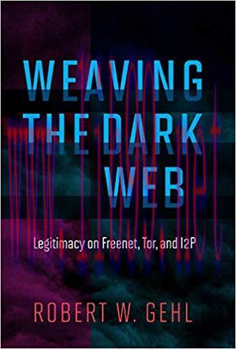 Weaving the Dark Web: Legitimacy on Freenet, Tor, and I2P (Information Society Series) 1st Edit...