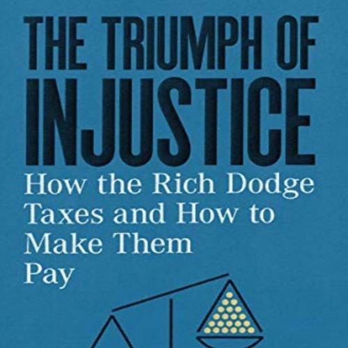 Triumph of Injustice How the Rich Dodge Taxes and How to Make Them Pay, The