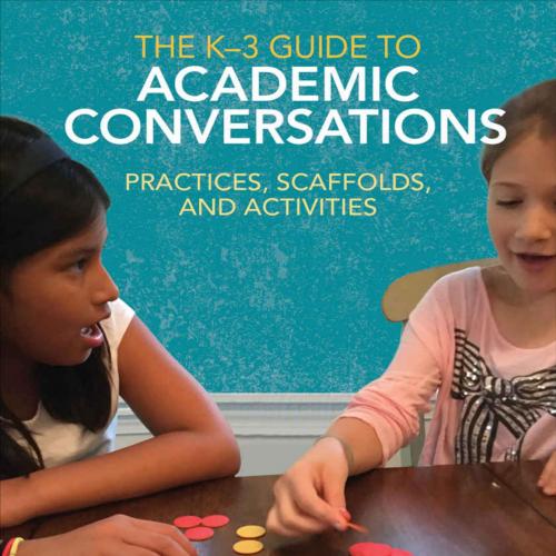 K-3 Guide to Academic Conversations_ Practices, Scaffolds, and Activities, The - Jeff Zwiers & ...