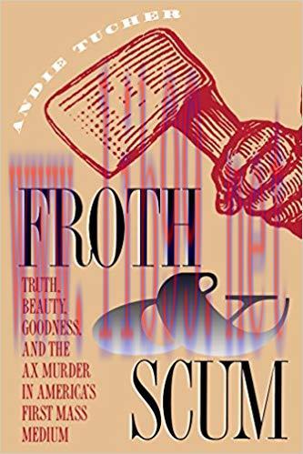 Froth and Scum: Truth, Beauty, Goodness, and the Ax Murder in America’s First Mass Medium