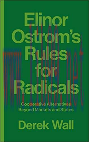 Elinor Ostrom’s Rules for Radicals: Cooperative Alternatives beyond Markets and States 1st Edit...