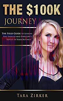 The $100K Journey: The Field Guide to Lessons You Should and Shouldn’t Repeat in Your Business