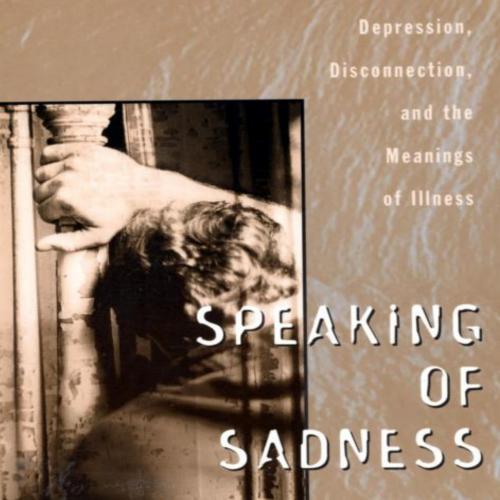 Speaking of Sadness_ Depression, Disconnection, and the Meanings of Illness